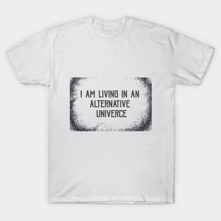 I AM LIVING IN AN ALERNATIVE UNIVERCE T-Shirt